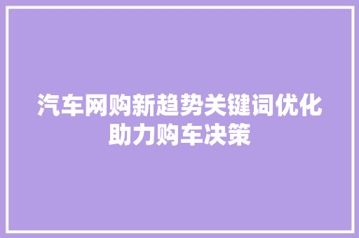 汽车网购新趋势关键词优化助力购车决策