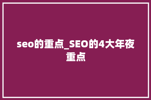 seo的重点_SEO的4大年夜重点 seo的重点_SEO的4大年夜重点 网站建设公司