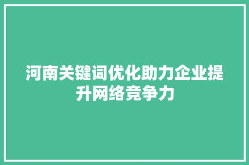 河南关键词优化助力企业提升网络竞争力