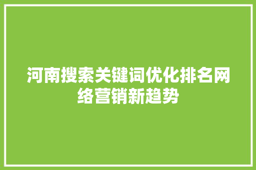 河南搜索关键词优化排名网络营销新趋势