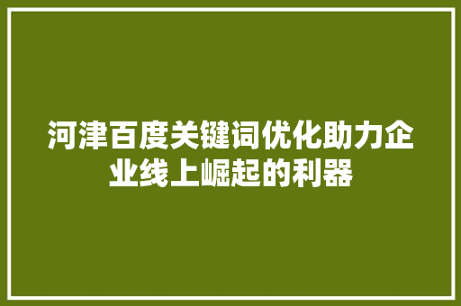 河津百度关键词优化助力企业线上崛起的利器 SEO关键词