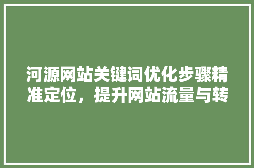 河源网站关键词优化步骤精准定位，提升网站流量与转化率