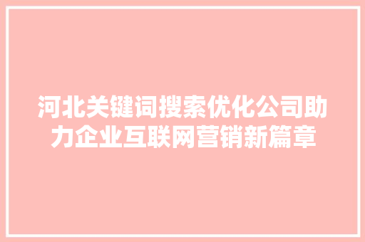 河北关键词搜索优化公司助力企业互联网营销新篇章