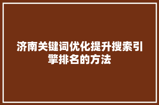 济南关键词优化提升搜索引擎排名的方法 网站建设公司