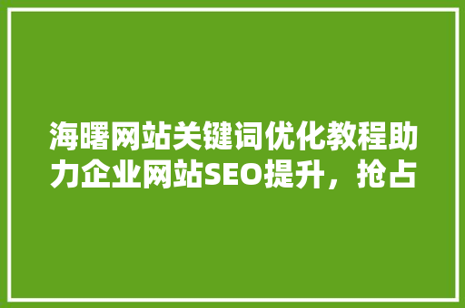 海曙网站关键词优化教程助力企业网站SEO提升，抢占网络市场先机