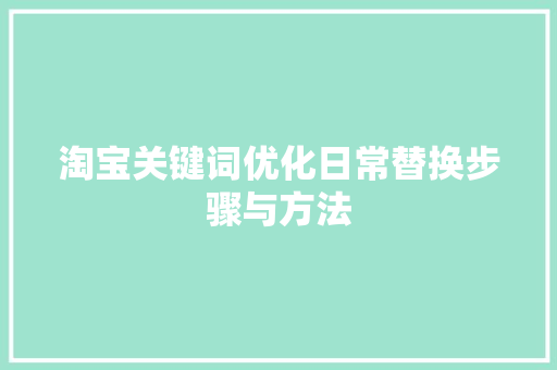 淘宝关键词优化日常替换步骤与方法 神马SEO