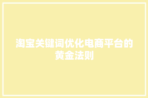 淘宝关键词优化电商平台的黄金法则