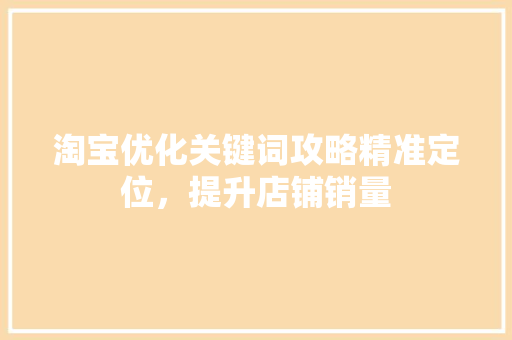 淘宝优化关键词攻略精准定位，提升店铺销量