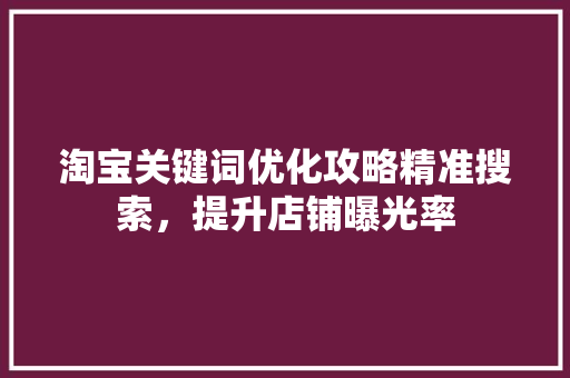 淘宝关键词优化攻略精准搜索，提升店铺曝光率