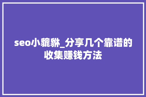 seo小貔貅_分享几个靠谱的收集赚钱方法 seo小貔貅_分享几个靠谱的收集赚钱方法 网站建设公司