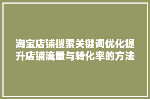 淘宝店铺搜索关键词优化提升店铺流量与转化率的方法