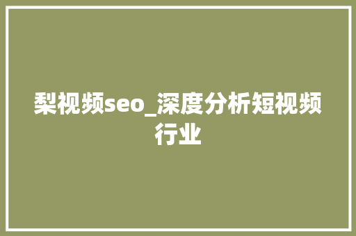 梨视频seo_深度分析短视频行业 梨视频seo_深度分析短视频行业 SEO关键词