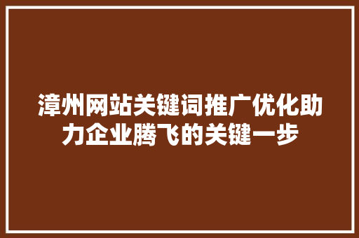 漳州网站关键词推广优化助力企业腾飞的关键一步