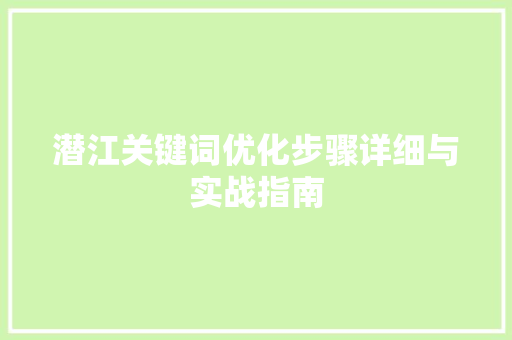 潜江关键词优化步骤详细与实战指南 神马SEO