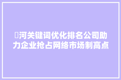 瀍河关键词优化排名公司助力企业抢占网络市场制高点