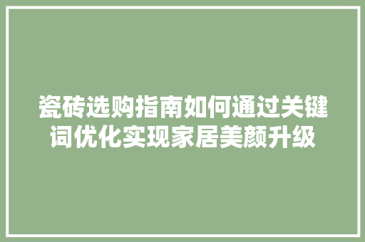 瓷砖选购指南如何通过关键词优化实现家居美颜升级 神马SEO