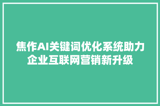 焦作AI关键词优化系统助力企业互联网营销新升级