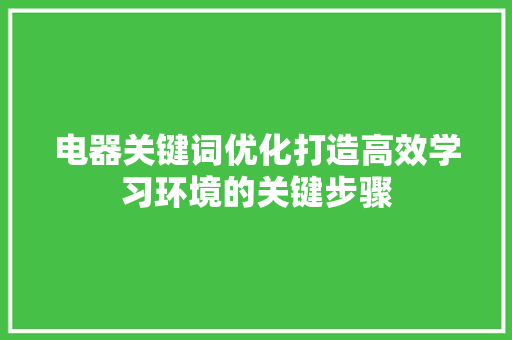 电器关键词优化打造高效学习环境的关键步骤