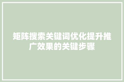 矩阵搜索关键词优化提升推广效果的关键步骤