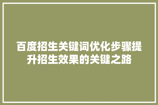 百度招生关键词优化步骤提升招生效果的关键之路