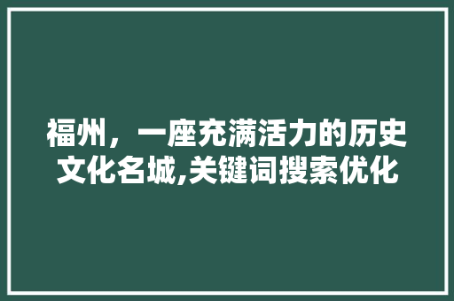 福州，一座充满活力的历史文化名城,关键词搜索优化下的魅力解读 神马SEO