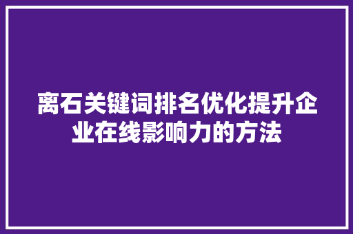 离石关键词排名优化提升企业在线影响力的方法