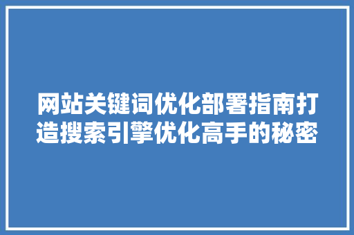 网站关键词优化部署指南打造搜索引擎优化高手的秘密武器 SEO关键词