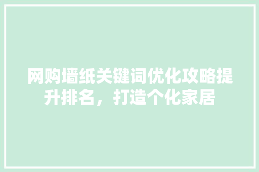 网购墙纸关键词优化攻略提升排名，打造个化家居