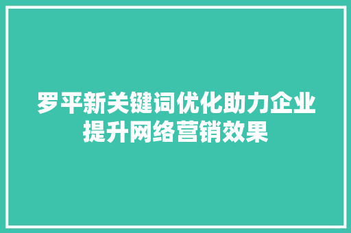 罗平新关键词优化助力企业提升网络营销效果 SEO关键词