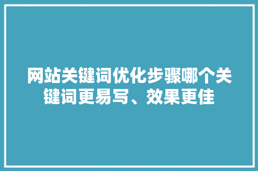 网站关键词优化步骤哪个关键词更易写、效果更佳