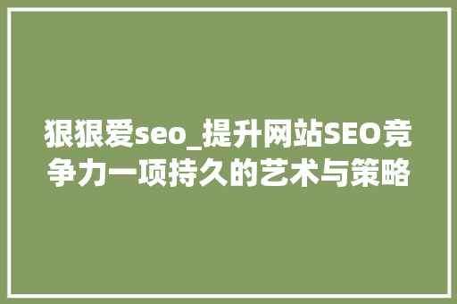 狠狠爱seo_提升网站SEO竞争力一项持久的艺术与策略 狠狠爱seo_提升网站SEO竞争力一项持久的艺术与策略 神马SEO