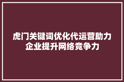 虎门关键词优化代运营助力企业提升网络竞争力 SEO关键词