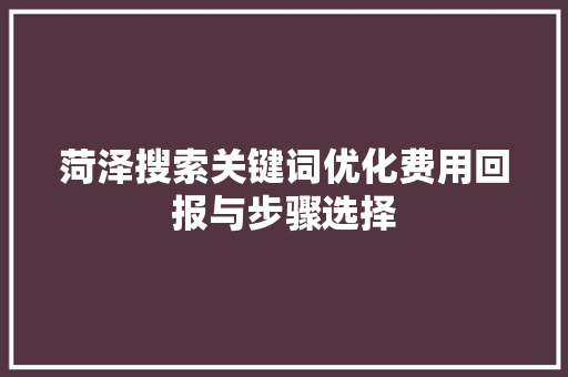 菏泽搜索关键词优化费用回报与步骤选择 网站建设公司