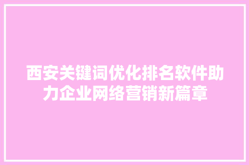 西安关键词优化排名软件助力企业网络营销新篇章