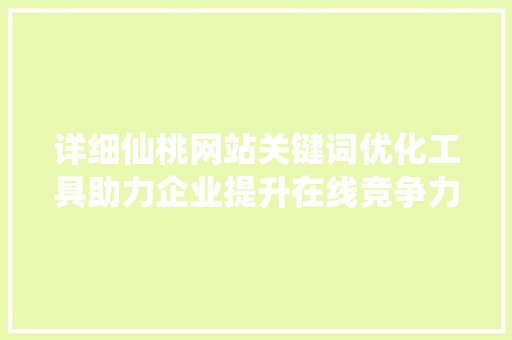 详细仙桃网站关键词优化工具助力企业提升在线竞争力