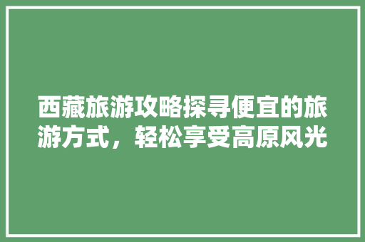 西藏旅游攻略探寻便宜的旅游方式，轻松享受高原风光 搜狗SEO