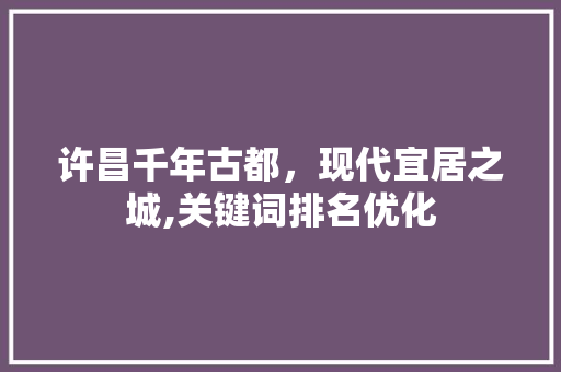 许昌千年古都，现代宜居之城,关键词排名优化 百度SEO