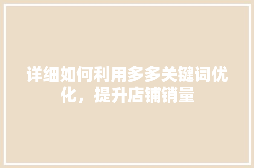 详细如何利用多多关键词优化，提升店铺销量