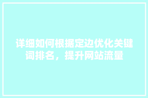 详细如何根据定边优化关键词排名，提升网站流量