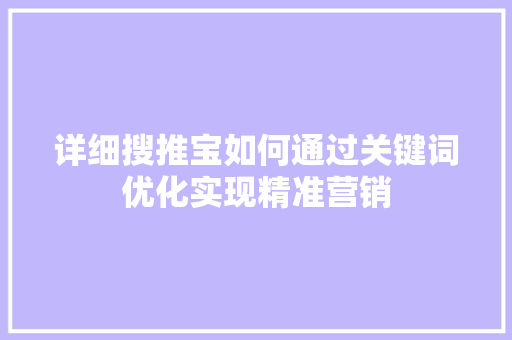 详细搜推宝如何通过关键词优化实现精准营销 搜狗SEO 详细搜推宝如何通过关键词优化实现精准营销 搜狗SEO