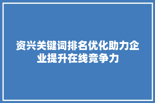 资兴关键词排名优化助力企业提升在线竞争力 SEO关键词