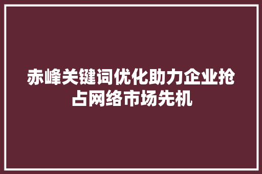 赤峰关键词优化助力企业抢占网络市场先机 搜狗SEO