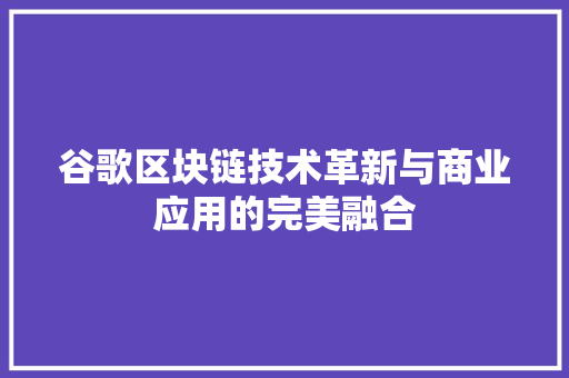 谷歌区块链技术革新与商业应用的完美融合 网站建设公司