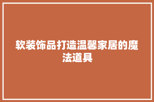 软装饰品打造温馨家居的魔法道具