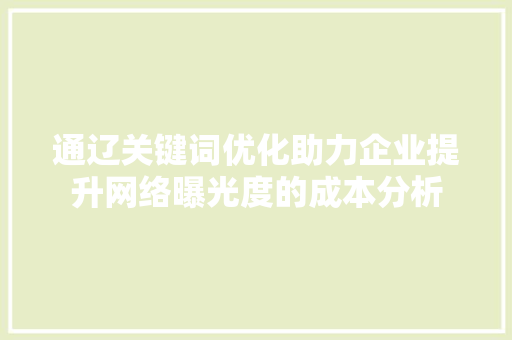 通辽关键词优化助力企业提升网络曝光度的成本分析