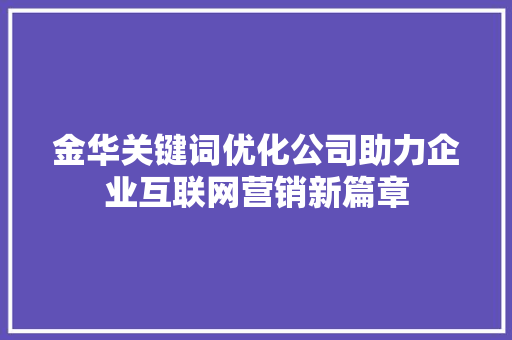 金华关键词优化公司助力企业互联网营销新篇章