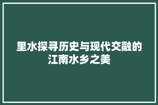 里水探寻历史与现代交融的江南水乡之美 神马SEO