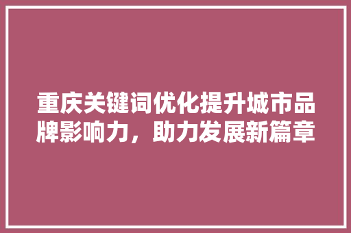 重庆关键词优化提升城市品牌影响力，助力发展新篇章 SEO关键词