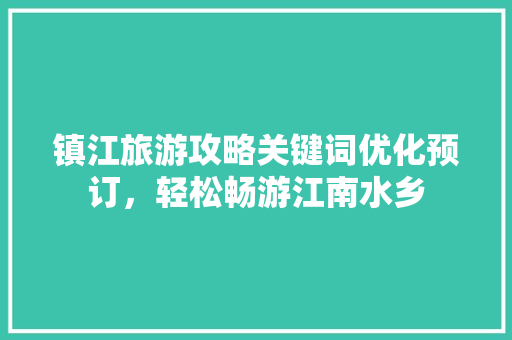 镇江旅游攻略关键词优化预订，轻松畅游江南水乡 搜狗SEO