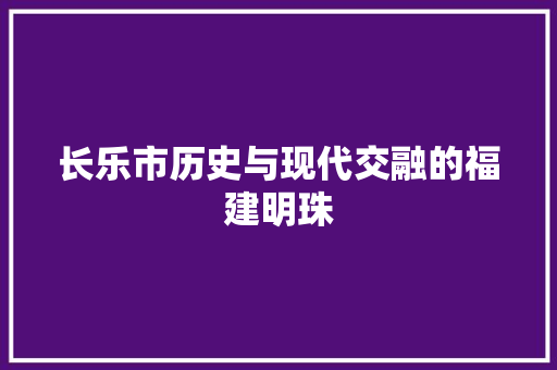 长乐市历史与现代交融的福建明珠 神马SEO